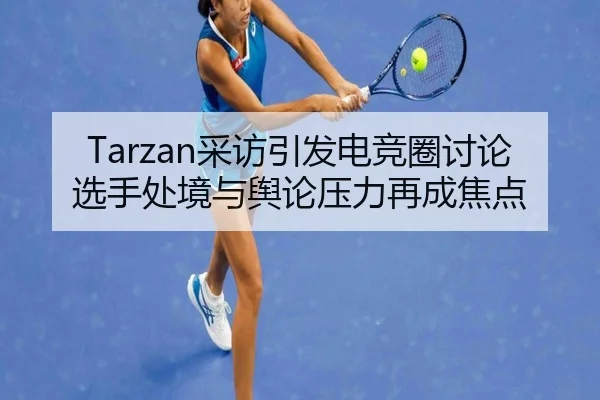 Tarzan采访引发电竞圈讨论 选手处境与舆论压力再成焦点 | 6686sports